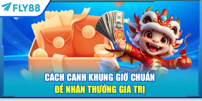 Cách canh khung giờ chuẩn để nhận thưởng giá trị