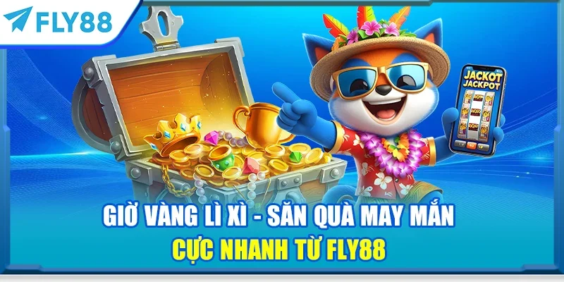 Giờ vàng lì xì - Săn quà may mắn cực nhanh từ FLY88