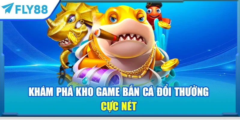 Khám phá kho game bắn cá đổi thưởng cực nét