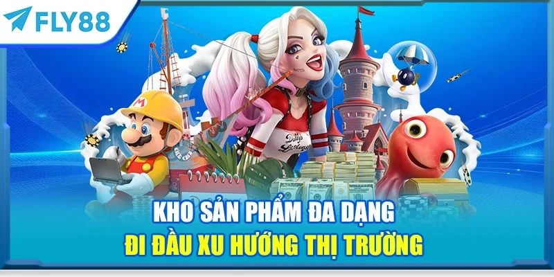 Kho sản phẩm đa dạng đi đầu xu hướng thị trường