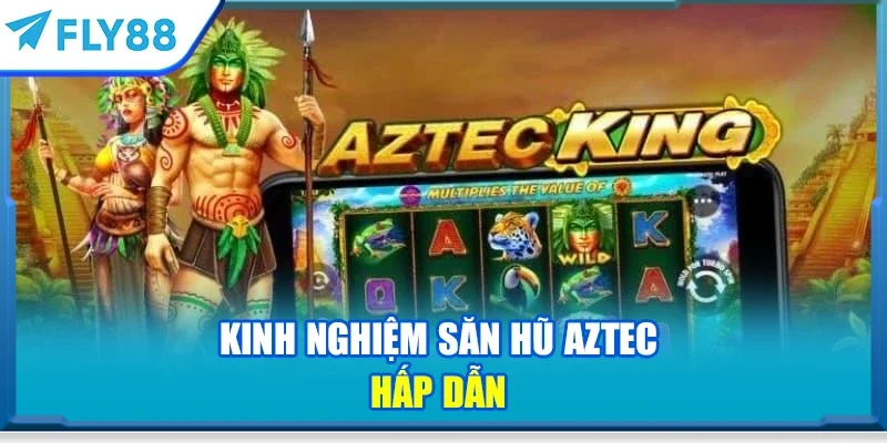 Kinh nghiệm săn hũ Aztec hấp dẫn