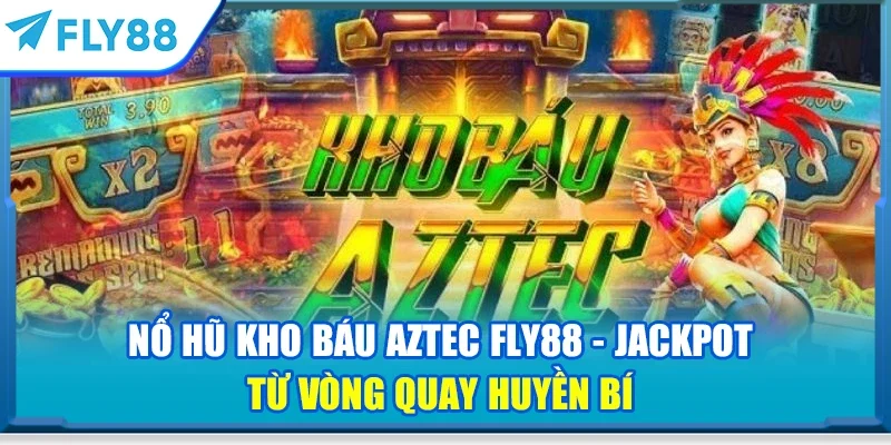 Nổ hũ kho báu Aztec FLY88 - Jackpot từ vòng quay huyền bí