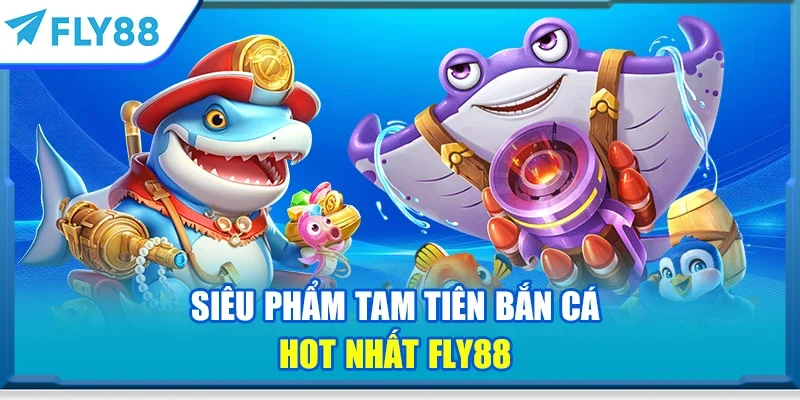 Siêu phẩm Tam tiên bắn cá hot nhất FLY88
