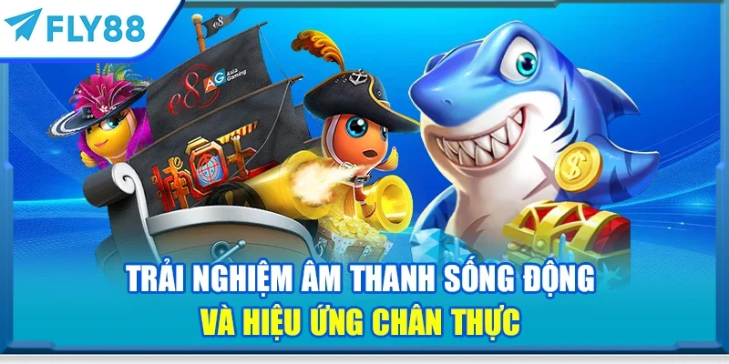 Trải nghiệm âm thanh sống động và hiệu ứng chân thực