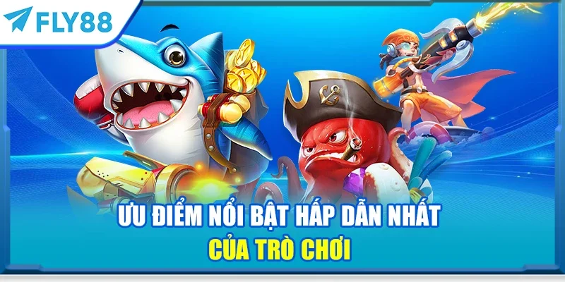 Ưu điểm nổi bật hấp dẫn nhất của trò chơi